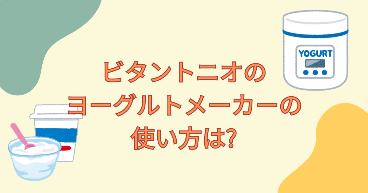 ビタントニオのヨーグルトメーカーの使い方は?