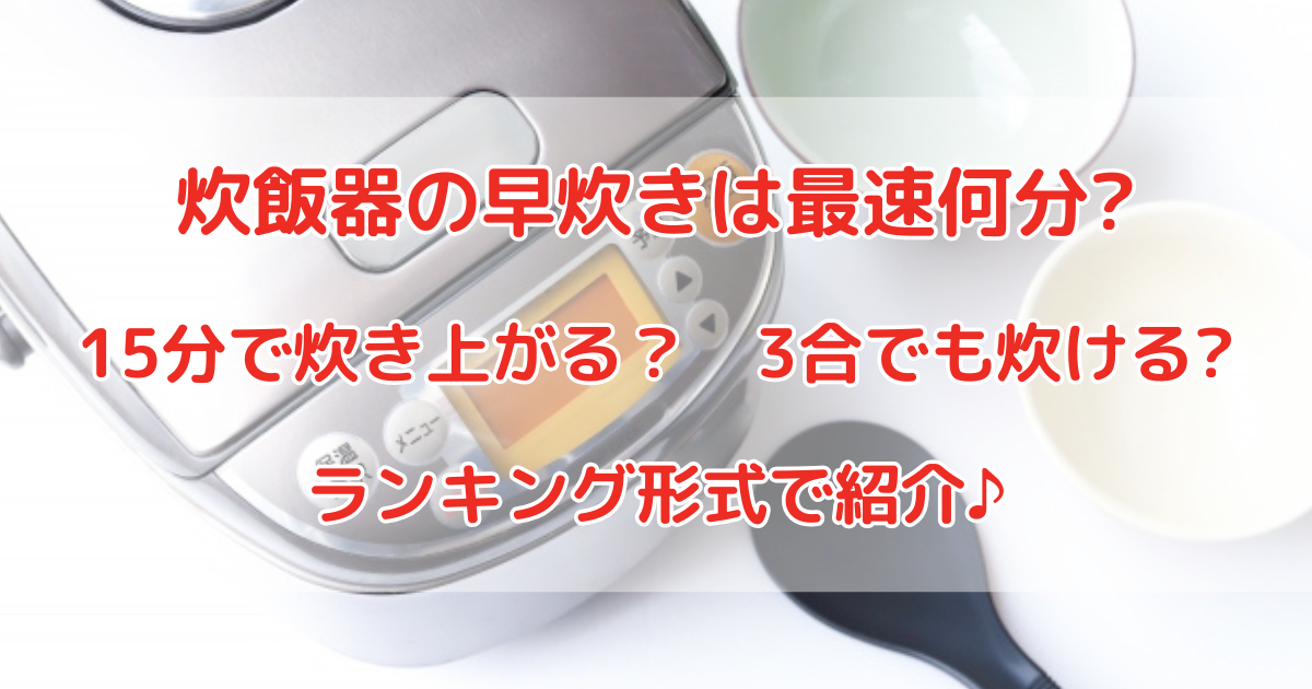 炊飯器の早炊きは最速何分?15分?3合が炊ける?