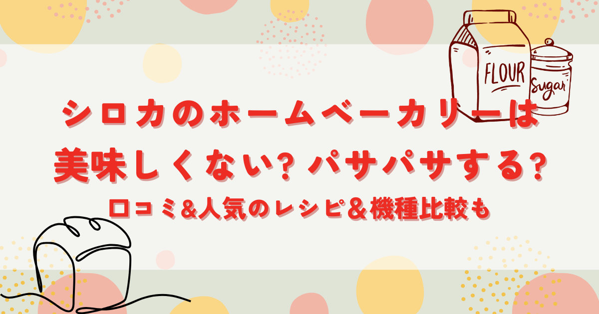 シロカのホームベーカリーは美味しくない?パサパサする?口コミ&人気のレシピ＆機種比較も