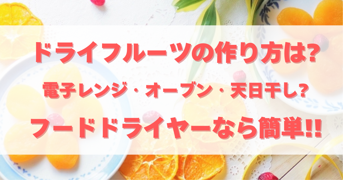 ドライフルーツの作り方は?電子レンジ・オーブン・天日干し?フードドライヤーなら簡単!!