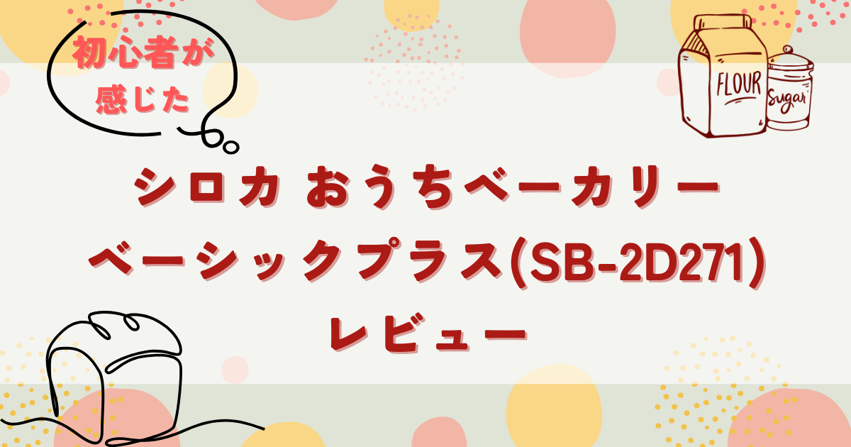 シロカのおうちベーカリーベーシックプラス(SB-2D271)レビュー